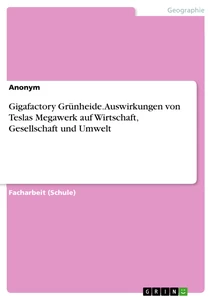 Title: Gigafactory Grünheide. Auswirkungen von Teslas Megawerk auf Wirtschaft, Gesellschaft und Umwelt