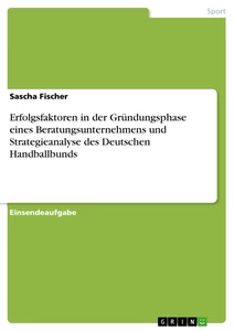 Title: Erfolgsfaktoren in der Gründungsphase eines Beratungsunternehmens und Strategieanalyse des Deutschen Handballbunds