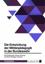 Title: Die Entwicklung der Militärpädagogik in der Bundeswehr. Der Einfluss der Inneren Führung und Erich Wenigers Theorien