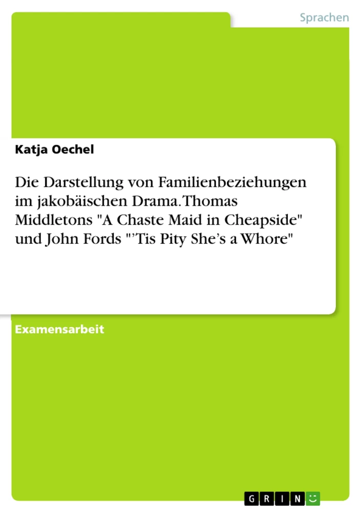 Titel: Die Darstellung von Familienbeziehungen im jakobäischen Drama. Thomas Middletons "A Chaste Maid in Cheapside" und John Fords "’Tis Pity She’s a Whore"