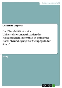 Titel: Die Plausibilität der vier Universalisierungsprinzipien des Kategorischen Imperativs in Immanuel Kants "Grundlegung zur Metaphysik der Sitten"