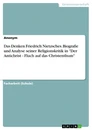 Title: Das Denken Friedrich Nietzsches. Biografie und Analyse seiner Religionskritik in "Der Antichrist - Fluch auf das Christenthum"