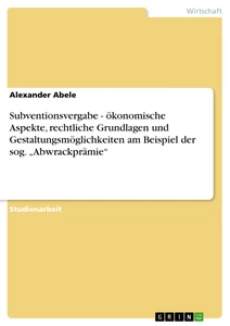 Titre: Subventionsvergabe - ökonomische Aspekte, rechtliche Grundlagen und Gestaltungsmöglichkeiten am Beispiel der sog. „Abwrackprämie“