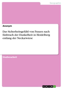 Titel: Das Sicherheitsgefühl von Frauen nach Einbruch der Dunkelheit in Heidelberg entlang der Neckarwiese