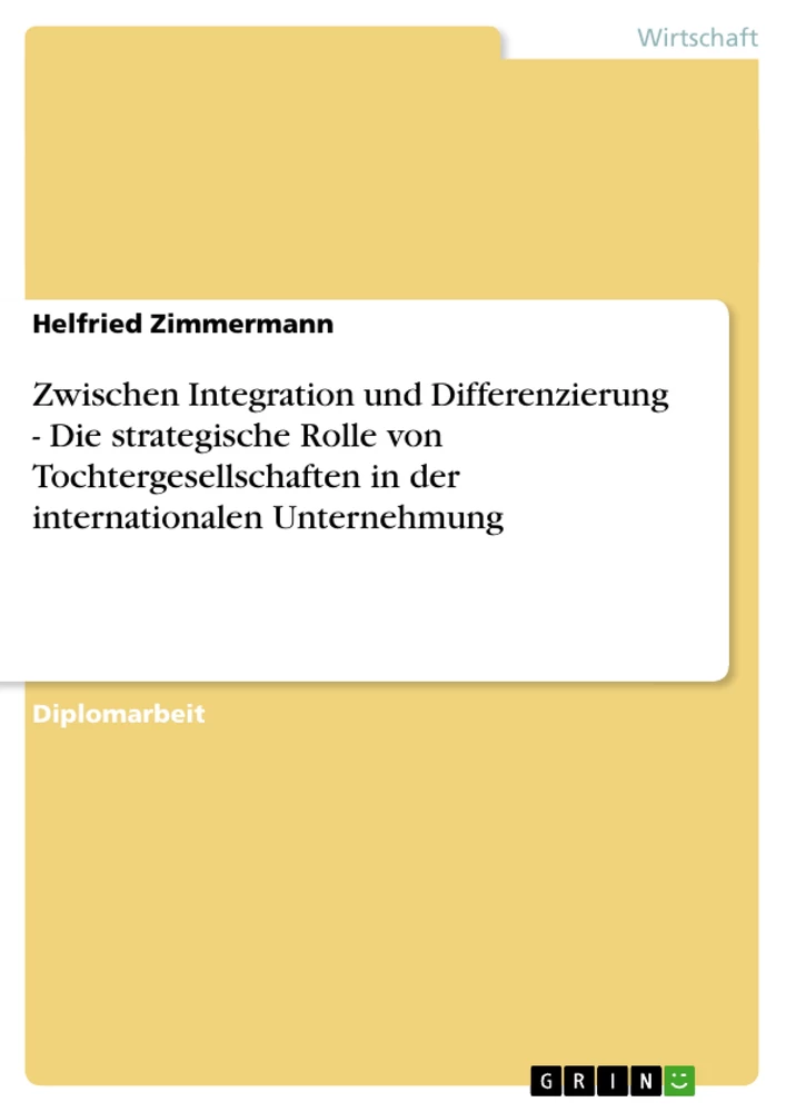Titel: Zwischen Integration und Differenzierung - Die strategische Rolle von Tochtergesellschaften in der internationalen Unternehmung