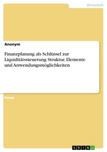 Titre: Finanzplanung als Schlüssel zur Liquiditätssteuerung Struktur, Elemente und Anwendungsmöglichkeiten