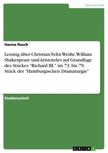 Title: Lessing über Christian Felix Weiße, William Shakespeare und Aristoteles auf Grundlage des Stückes "Richard III." im 73. bis 79. Stück der "Hamburgischen Dramaturgie"