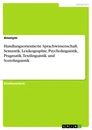 Title: Handlungsorientierte Sprachwissenschaft. Semantik, Lexikographie, Psycholinguistik, Pragmatik, Textlinguistik und Soziolinguistik
