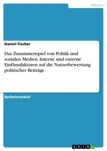 Titel: Das Zusammenspiel von Politik und sozialen Medien. Interne und externe Einflussfaktoren auf die Nutzerbewertung politischer Beiträge