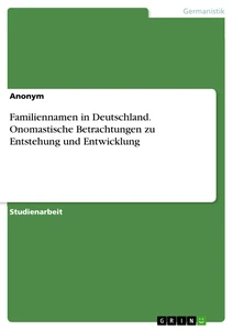 Titel: Familiennamen in Deutschland. Onomastische Betrachtungen zu Entstehung und Entwicklung