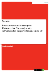 Titre: Überkonstitutionalisierung des Unionsrechts. Eine Analyse des schwindenden Bürgervertrauens in die EU