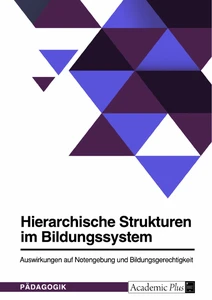 Titel: Hierarchische Strukturen im Bildungssystem. Auswirkungen auf Notengebung und Bildungsgerechtigkeit