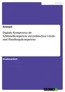 Titel: Digitale Kompetenz als Schlüsselkompetenz zur politischen Urteils- und Handlungskompetenz