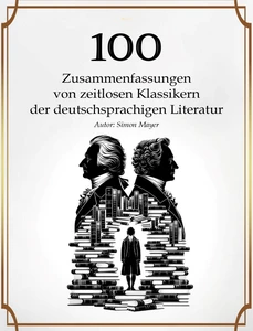 Titel: 100 Zusammenfassungen von zeitlosen Klassikern der deutschsprachigen Literatur