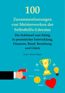 Titel: 100 Zusammenfassungen von Meisterwerken der Selbsthilfe-Literatur – Die Schlüssel zum Erfolg in persönlicher Entwicklung, Finanzen, Beruf, Beziehung und Glück