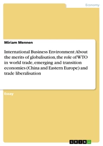 Titel: International Business Environment: About the merits of globalisation, the role of WTO in world trade, emerging and transition economies (China and Eastern Europe) and trade liberalisation