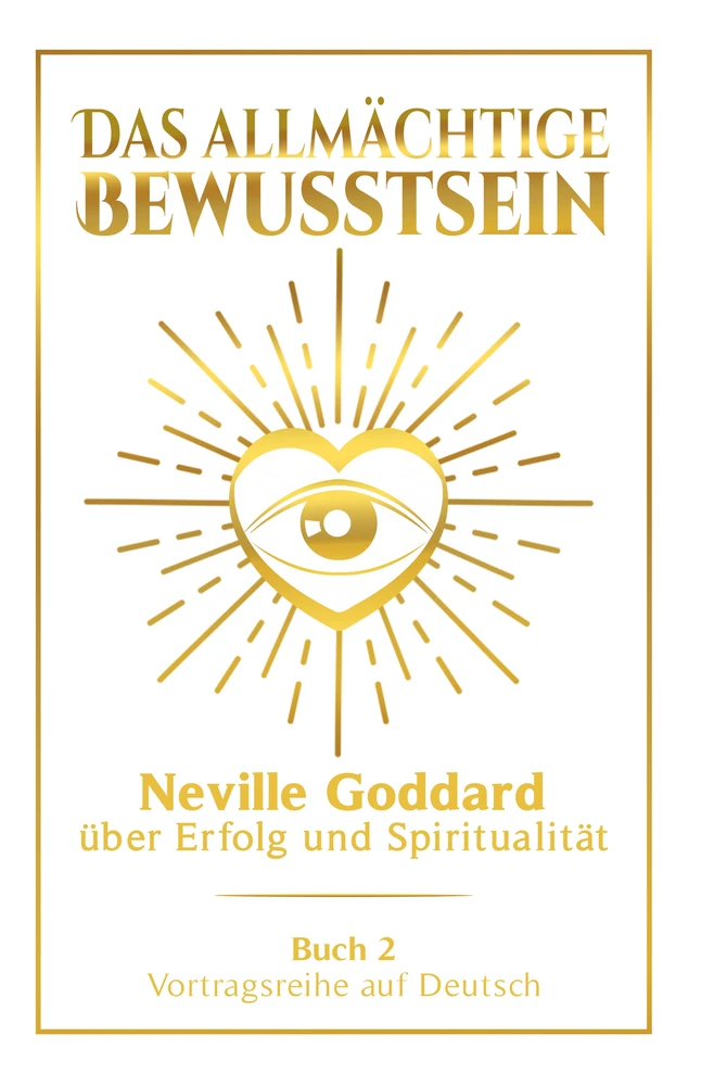 Titel: Das allmächtige Bewusstsein: Neville Goddard über Erfolg und Spiritualität - Buch 2 - Vortragsreihe auf Deutsch