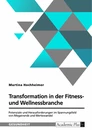 Title: Transformation in der Fitness- und Wellnessbranche. Potenziale und Herausforderungen im Spannungsfeld von Megatrends und Wertewandel