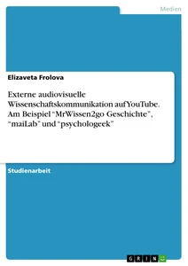 Título: Externe audiovisuelle Wissenschaftskommunikation auf YouTube. Am Beispiel “MrWissen2go Geschichte”, “maiLab” und “psychologeek”