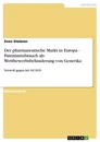 Titel: Der pharmazeutische Markt in Europa - Patentmissbrauch als Wettbewerbsbehinderung von Generika