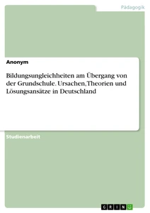 Title: Bildungsungleichheiten am Übergang von der Grundschule. Ursachen, Theorien und Lösungsansätze in Deutschland