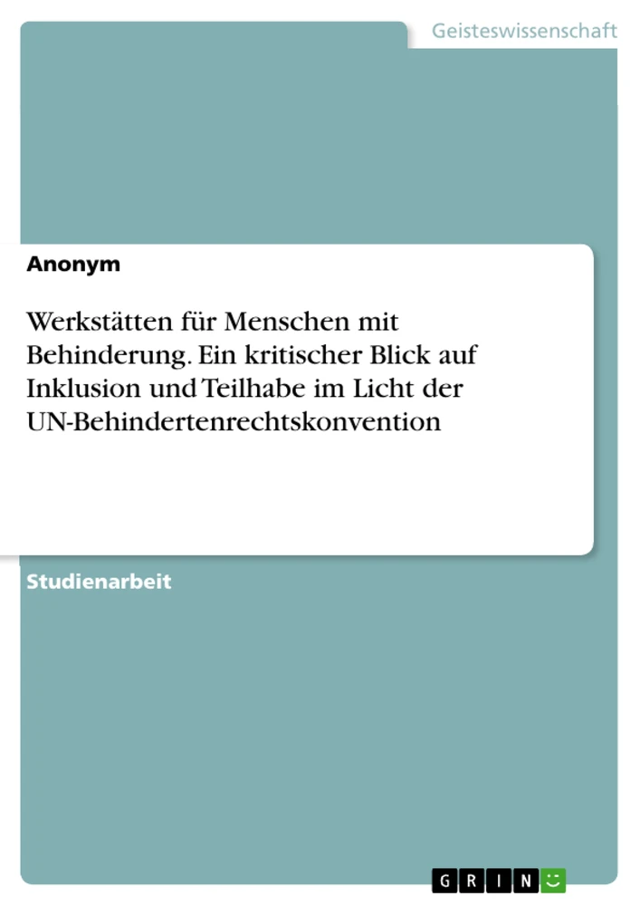 Titel: Werkstätten für Menschen mit Behinderung. Ein kritischer Blick auf Inklusion und Teilhabe im Licht der UN-Behindertenrechtskonvention