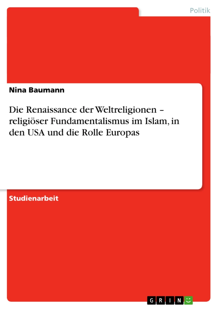 Titel: Die Renaissance der Weltreligionen – religiöser Fundamentalismus im Islam, in den USA und die Rolle Europas