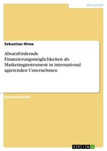 Titel: Absatzfördernde Finanzierungsmöglichkeiten als Marketinginstrument in international agierenden Unternehmen