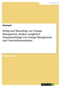 Title: Erfolg und Misserfolg von Change Management. Analyse möglicher Zusammenhänge von Change Management und Unternehmenskultur
