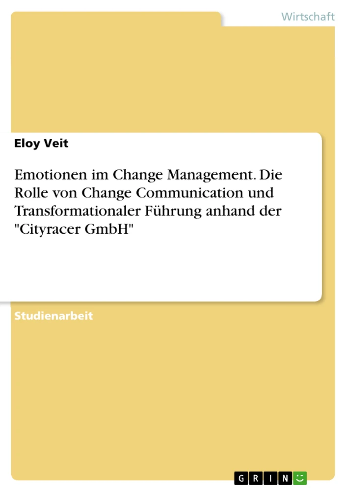 Titel: Emotionen im Change Management. Die Rolle von Change Communication und Transformationaler Führung anhand der "Cityracer GmbH"