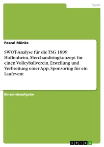 Título: SWOT-Analyse für die TSG 1899 Hoffenheim, Merchandisingkonzept für einen Volleyballverein, Erstellung und Verbreitung einer App, Sponsoring für ein Laufevent