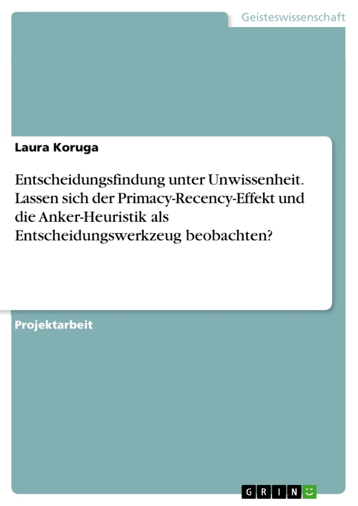 Titel: Entscheidungsfindung unter Unwissenheit. Lassen sich der Primacy-Recency-Effekt und die Anker-Heuristik als Entscheidungswerkzeug beobachten?