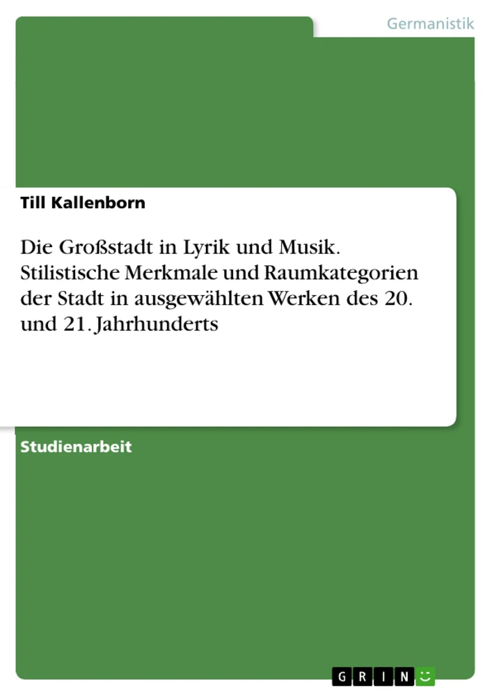 Title: Die Großstadt in Lyrik und Musik. Stilistische Merkmale und Raumkategorien der Stadt in ausgewählten Werken des 20. und 21. Jahrhunderts