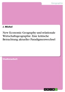 Titre: New Economic Geography und relationale Wirtschaftsgeographie. Eine kritische Betrachtung aktueller Paradigmenwechsel