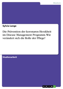 Titel: Die Prävention der koronaren Herzkheit im Disease Management Programm. Wie verändert sich die Rolle der Pflege?