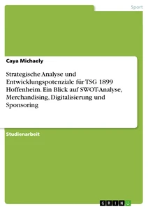 Titel: Strategische Analyse und Entwicklungspotenziale für TSG 1899 Hoffenheim. Ein Blick auf SWOT-Analyse, Merchandising, Digitalisierung und Sponsoring