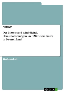 Title: Der Mittelstand wird digital. Herausforderungen im B2B E-Commerce in Deutschland