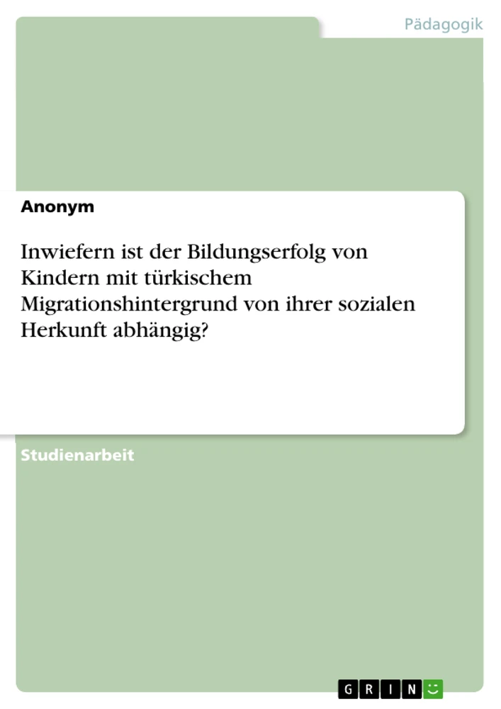 Title: Inwiefern ist der Bildungserfolg von Kindern mit türkischem Migrationshintergrund von ihrer sozialen Herkunft abhängig?