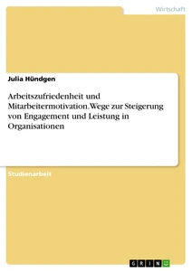 Title: Arbeitszufriedenheit und Mitarbeitermotivation. Wege zur Steigerung von Engagement und Leistung in Organisationen
