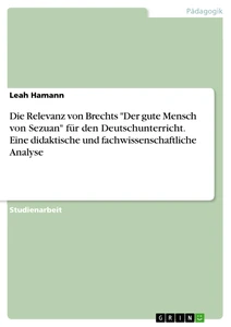 Titre: Die Relevanz von Brechts "Der gute Mensch von Sezuan" für den Deutschunterricht. Eine didaktische und fachwissenschaftliche Analyse