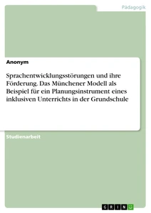 Titel: Sprachentwicklungsstörungen und ihre Förderung. Das Münchener Modell als Beispiel für ein Planungsinstrument eines inklusiven Unterrichts in der Grundschule