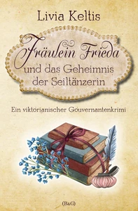Titel: Fräulein Frieda und das Geheimnis der Seiltänzerin. Ein viktorianischer Gouvernantenkrimi