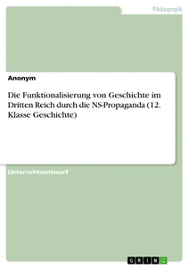 Titre: Die Funktionalisierung von Geschichte im Dritten Reich durch die NS-Propaganda (12. Klasse Geschichte)