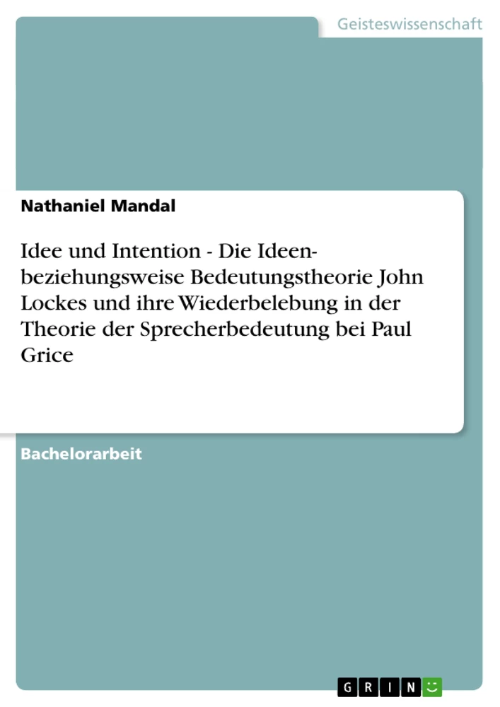 Titel: Idee und Intention - Die Ideen- beziehungsweise Bedeutungstheorie John Lockes und ihre Wiederbelebung in der Theorie der Sprecherbedeutung bei Paul Grice 
