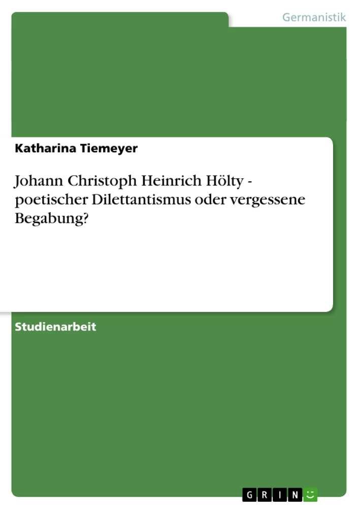 Titel: Johann Christoph Heinrich Hölty - poetischer Dilettantismus oder vergessene Begabung?