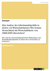 Title: Eine Analyse der Arbeitsmarktpolitik in Zeiten von Wirtschaftskrisen. Wie konnte Deutschland die Wirtschaftskrise von 2008/2009 überstehen?
