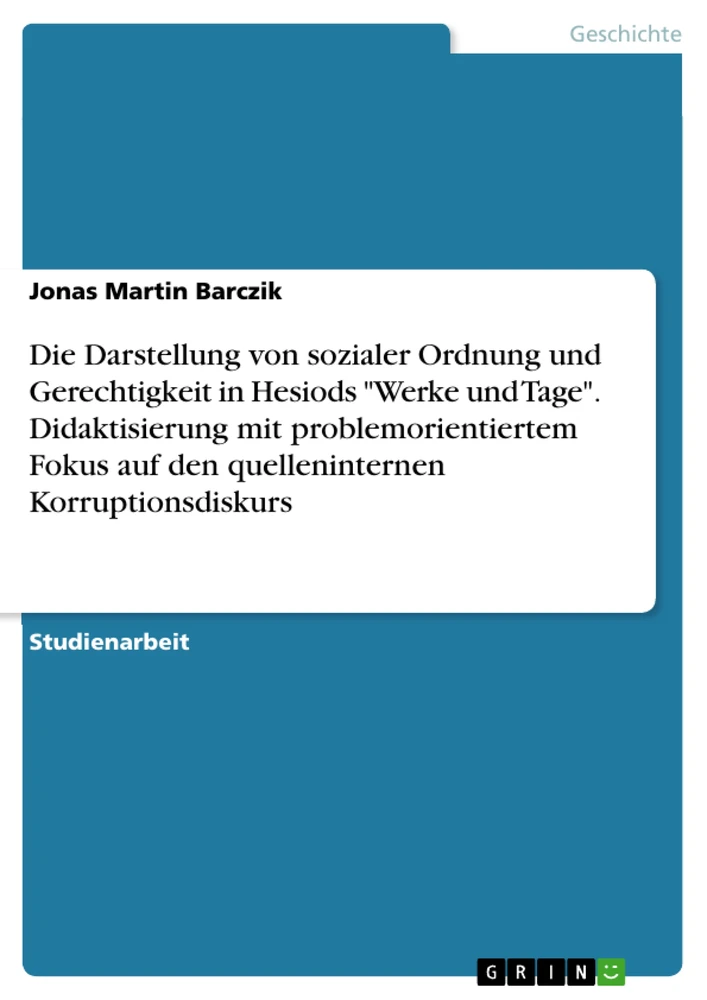 Title: Die Darstellung von sozialer Ordnung und Gerechtigkeit in Hesiods "Werke und Tage". Didaktisierung mit problemorientiertem Fokus auf den quelleninternen Korruptionsdiskurs