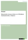 Title: Historisches Lernen. Leben vor 100 Jahren (Sachunterricht, 3. Klasse)