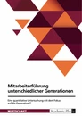 Title: Mitarbeiterführung unterschiedlicher Generationen. Eine quantitative Untersuchung mit dem Fokus auf die Generation Z