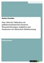 Title: Eine ethische Fallanalyse im palliativmedizinischen Kontext. Herausforderungen, Aufgaben und Strukturen der klinischen Ethikberatung